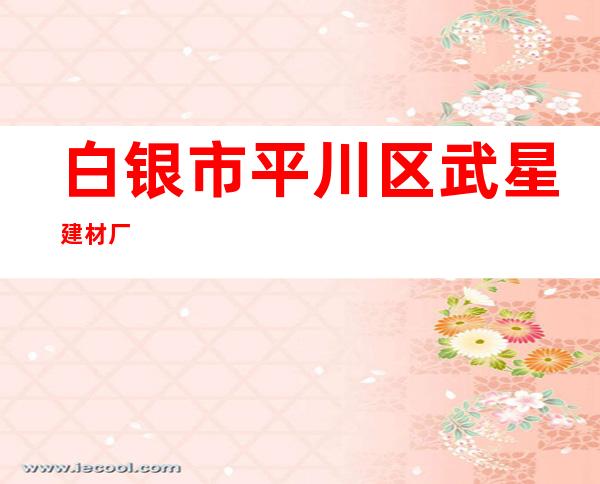 白银市平川区武星建材厂